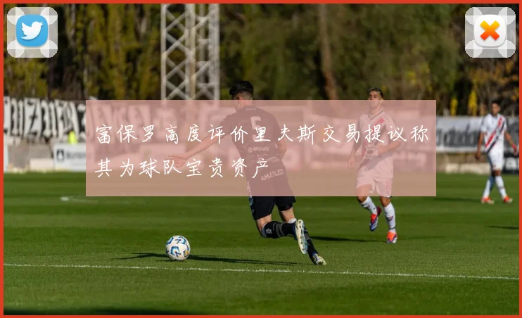 富保罗高度评价里夫斯交易提议称其为球队宝贵资产