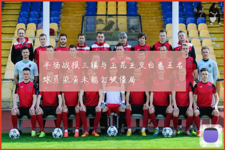 半场战报三镇与玉昆互交白卷五名球员染黄未能打破僵局