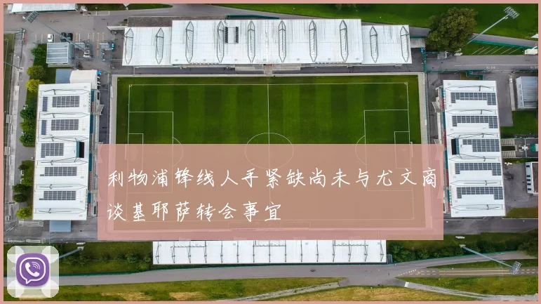 利物浦锋线人手紧缺尚未与尤文商谈基耶萨转会事宜