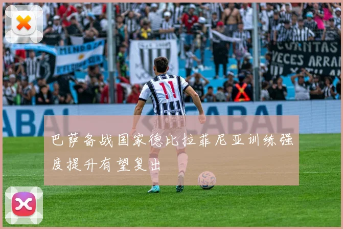 巴萨备战国家德比拉菲尼亚训练强度提升有望复出