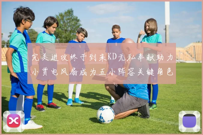 完美进攻终于到来KD无私奉献助力小贾电风扇成为五小阵容关键角色