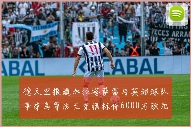 德天空报道加拉塔萨雷与英超球队争夺乌尊法兰克福标价6000万欧元