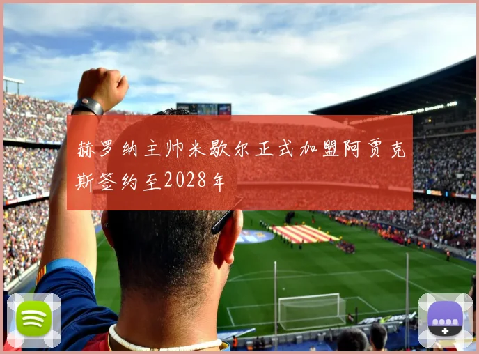 赫罗纳主帅米歇尔正式加盟阿贾克斯签约至2028年