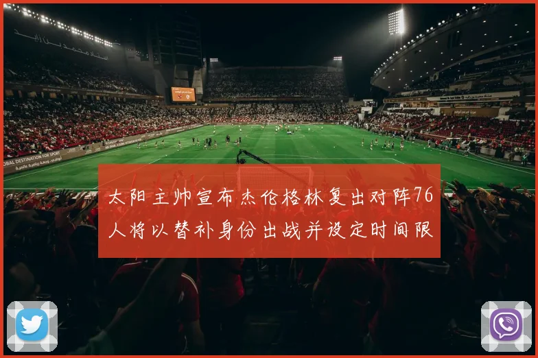 太阳主帅宣布杰伦格林复出对阵76人将以替补身份出战并设定时间限制