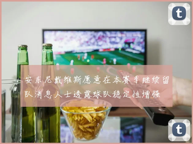 安东尼戴维斯愿意在本赛季继续留队消息人士透露球队稳定性增强
