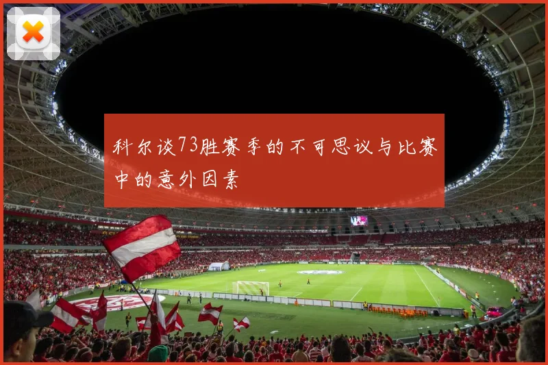 科尔谈73胜赛季的不可思议与比赛中的意外因素