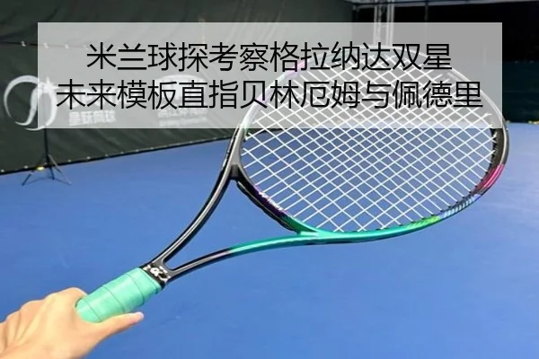 米兰球探考察格拉纳达双星 未来模板直指贝林厄姆与佩德里（bowansports）