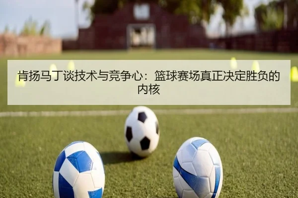 肯扬马丁谈技术与竞争心：篮球赛场真正决定胜负的内核 | bowansports